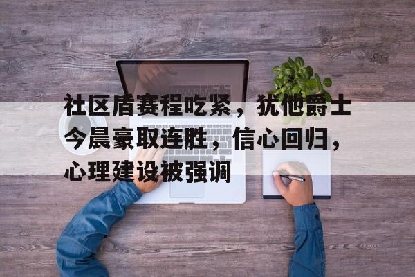 社区盾赛程吃紧，犹他爵士今晨豪取连胜，信心回归，心理建设被强调的简单介绍九游